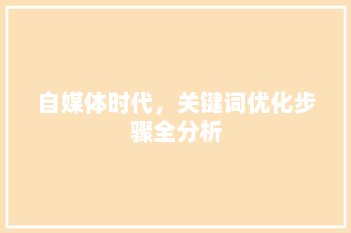 自媒体时代，关键词优化步骤全分析