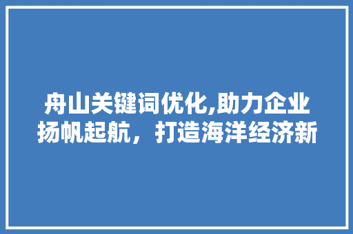 舟山关键词优化,助力企业扬帆起航，打造海洋经济新引擎