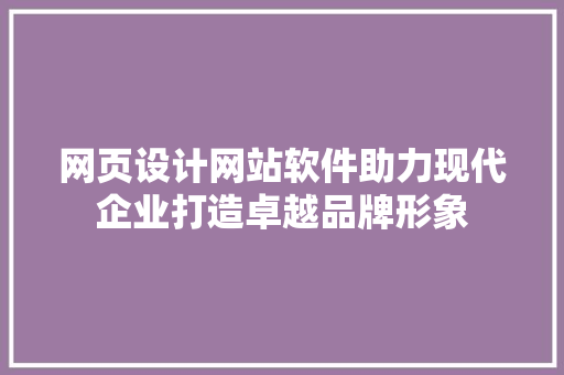 网页设计网站软件助力现代企业打造卓越品牌形象 响应式设计