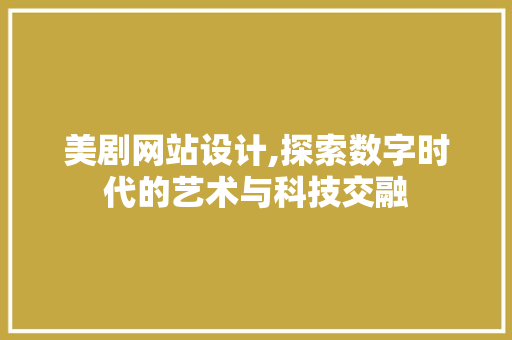美剧网站设计,探索数字时代的艺术与科技交融