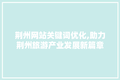 荆州网站关键词优化,助力荆州旅游产业发展新篇章