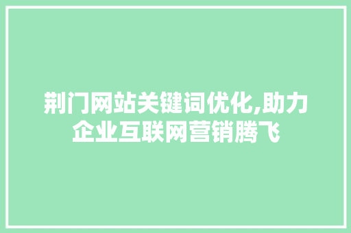 荆门网站关键词优化,助力企业互联网营销腾飞