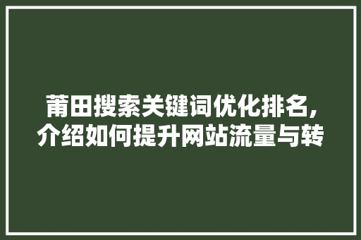 莆田搜索关键词优化排名,介绍如何提升网站流量与转化率