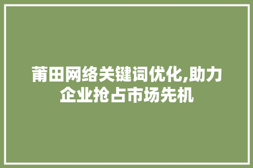 莆田网络关键词优化,助力企业抢占市场先机