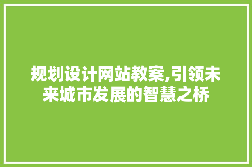 规划设计网站教案,引领未来城市发展的智慧之桥