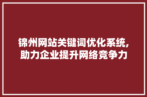 锦州网站关键词优化系统,助力企业提升网络竞争力