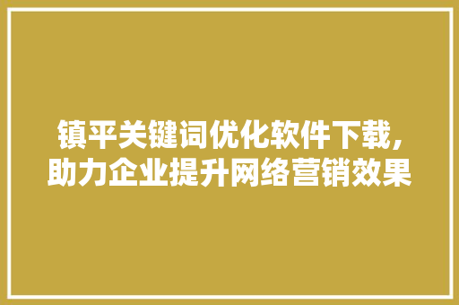 镇平关键词优化软件下载,助力企业提升网络营销效果