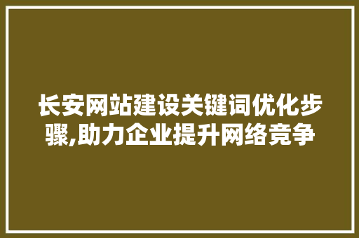 长安网站建设关键词优化步骤,助力企业提升网络竞争力