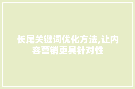 长尾关键词优化方法,让内容营销更具针对性