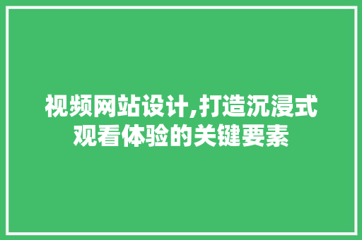 视频网站设计,打造沉浸式观看体验的关键要素 市场营销范文
