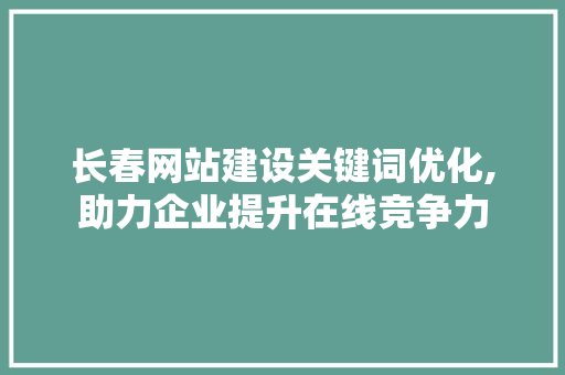 长春网站建设关键词优化,助力企业提升在线竞争力
