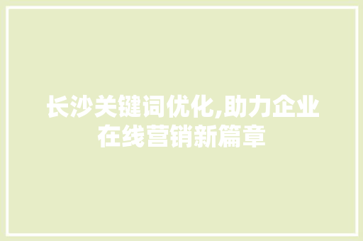 长沙关键词优化,助力企业在线营销新篇章