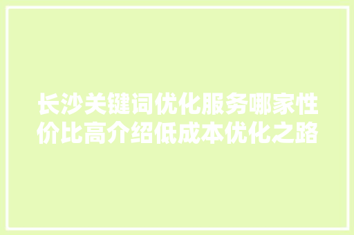 长沙关键词优化服务哪家性价比高介绍低成本优化之路