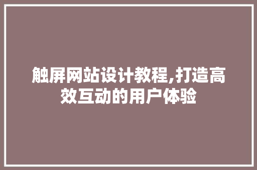 触屏网站设计教程,打造高效互动的用户体验 MySQL