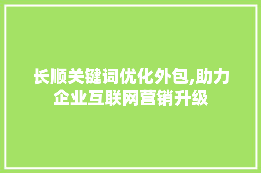 长顺关键词优化外包,助力企业互联网营销升级