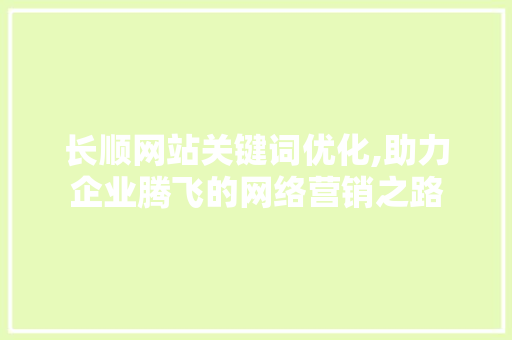 长顺网站关键词优化,助力企业腾飞的网络营销之路