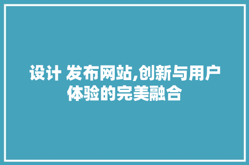 设计 发布网站,创新与用户体验的完美融合 响应式设计