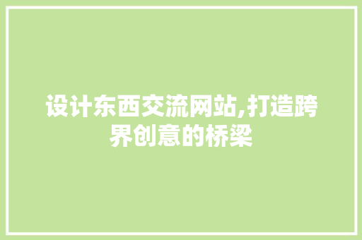 设计东西交流网站,打造跨界创意的桥梁