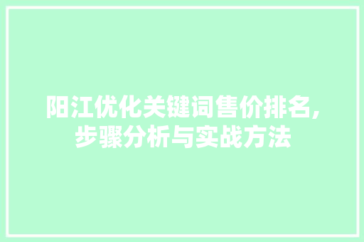 阳江优化关键词售价排名,步骤分析与实战方法