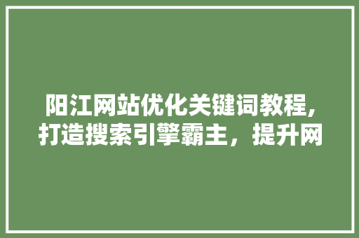 阳江网站优化关键词教程,打造搜索引擎霸主，提升网站流量与品牌影响力 MySQL