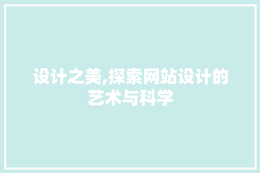 设计之美,探索网站设计的艺术与科学 网站建设