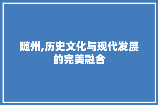随州,历史文化与现代发展的完美融合 商务信函