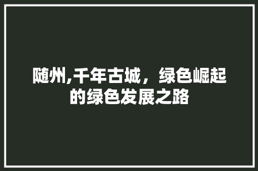 随州,千年古城，绿色崛起的绿色发展之路