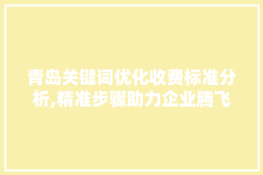 青岛关键词优化收费标准分析,精准步骤助力企业腾飞