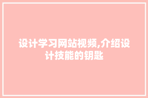 设计学习网站视频,介绍设计技能的钥匙 项目报告