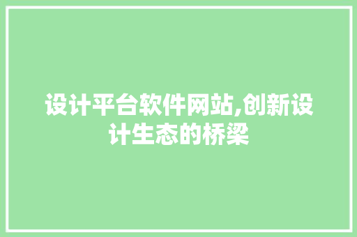 设计平台软件网站,创新设计生态的桥梁 市场营销范文