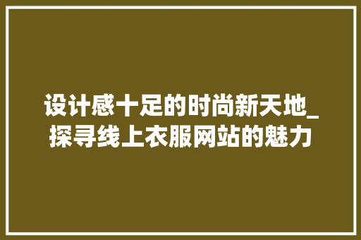 设计感十足的时尚新天地_探寻线上衣服网站的魅力 后端技术