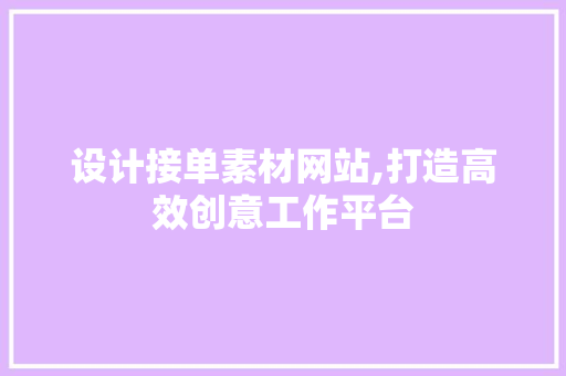 设计接单素材网站,打造高效创意工作平台 市场营销范文