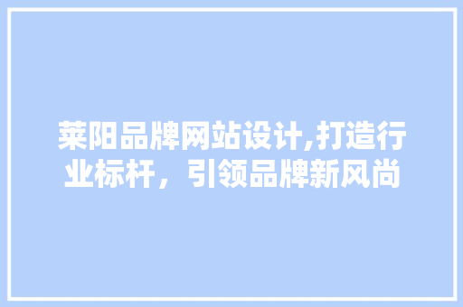 莱阳品牌网站设计,打造行业标杆，引领品牌新风尚 项目报告
