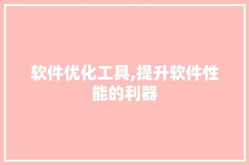 软件优化工具,提升软件性能的利器