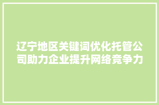 辽宁地区关键词优化托管公司助力企业提升网络竞争力