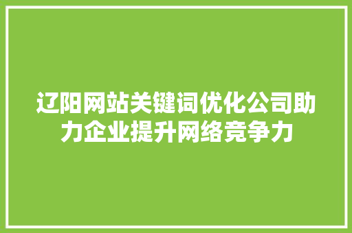 辽阳网站关键词优化公司助力企业提升网络竞争力