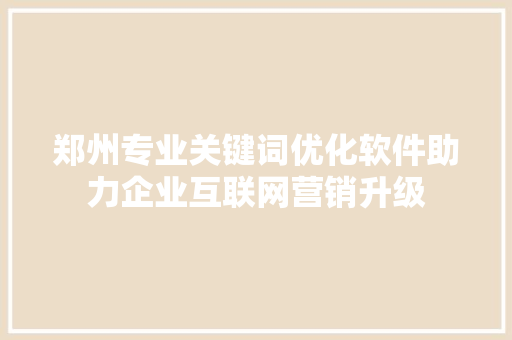 郑州专业关键词优化软件助力企业互联网营销升级