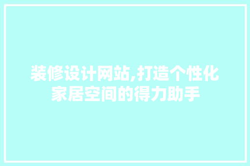 装修设计网站,打造个性化家居空间的得力助手