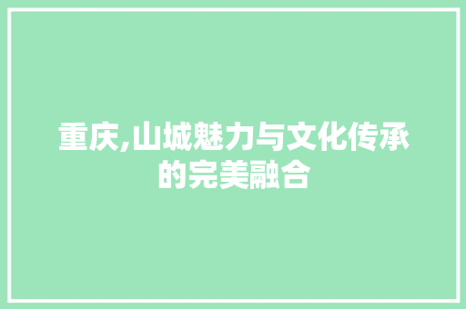 重庆,山城魅力与文化传承的完美融合