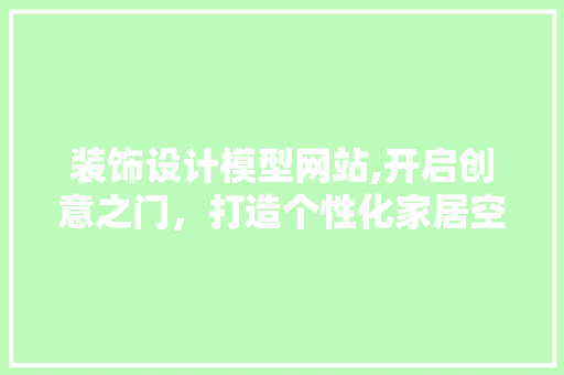 装饰设计模型网站,开启创意之门，打造个性化家居空间 响应式设计