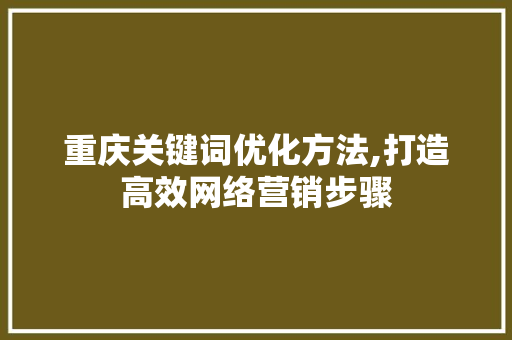 重庆关键词优化方法,打造高效网络营销步骤