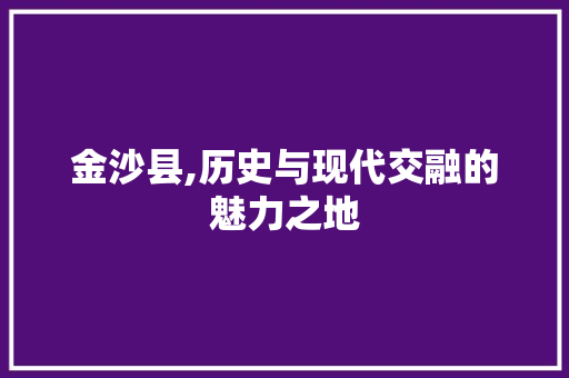 金沙县,历史与现代交融的魅力之地