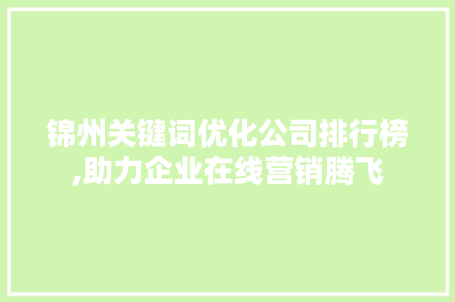 锦州关键词优化公司排行榜,助力企业在线营销腾飞