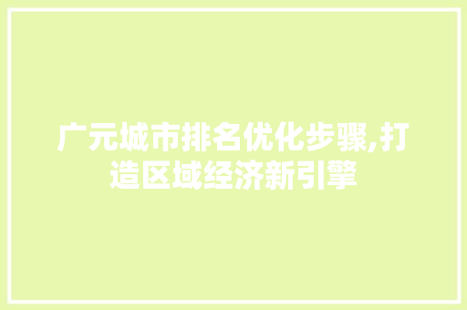 广元城市排名优化步骤,打造区域经济新引擎