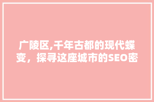 广陵区,千年古都的现代蝶变，探寻这座城市的SEO密码