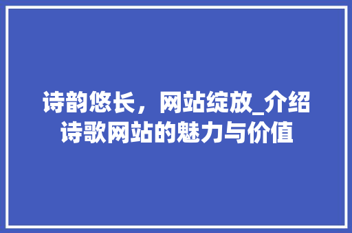 诗韵悠长，网站绽放_介绍诗歌网站的魅力与价值 后端技术
