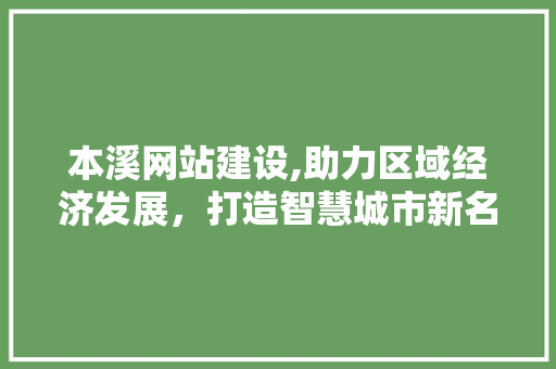 本溪网站建设,助力区域经济发展，打造智慧城市新名片