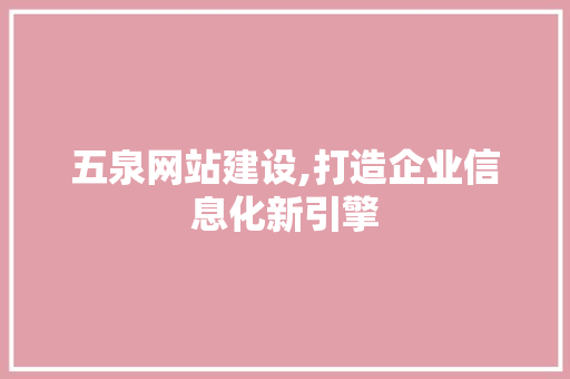 五泉网站建设,打造企业信息化新引擎
