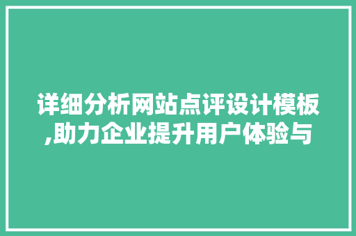 详细分析网站点评设计模板,助力企业提升用户体验与品牌形象