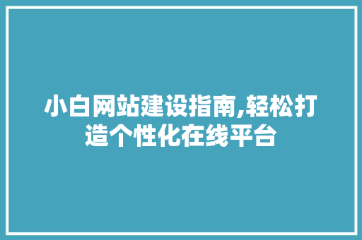 小白网站建设指南,轻松打造个性化在线平台